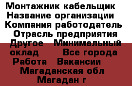 Монтажник-кабельщик › Название организации ­ Компания-работодатель › Отрасль предприятия ­ Другое › Минимальный оклад ­ 1 - Все города Работа » Вакансии   . Магаданская обл.,Магадан г.